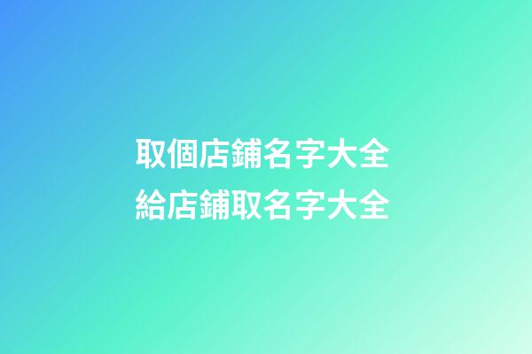 取個店鋪名字大全 給店鋪取名字大全-第1張-店鋪起名-玄機派